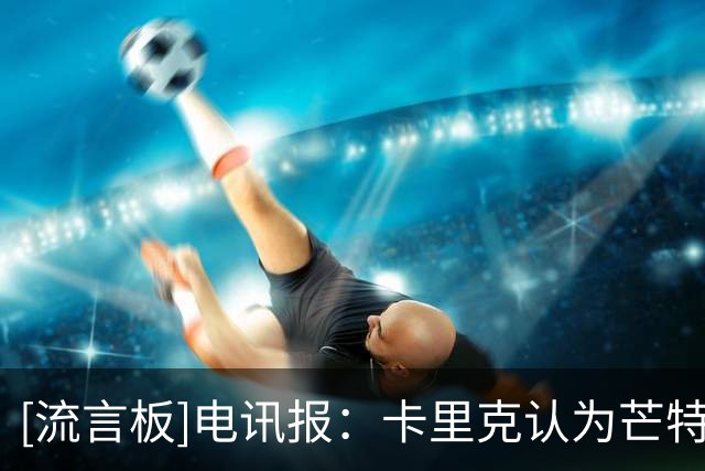 [流言板]电讯报：卡里克认为芒特适合8号位，若他能健康或不补中场了